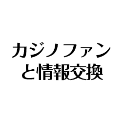 カジノファンと情報交換