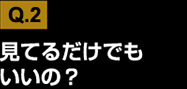 見てるだけでもいいの？