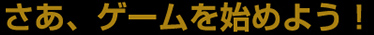 さあ、ゲームを始めよう！