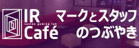 IR Cafe マークとスタッフのつぶやき