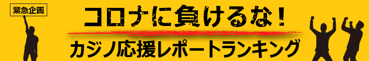 コロナに負けるな!カジノ応援レポートランキング!